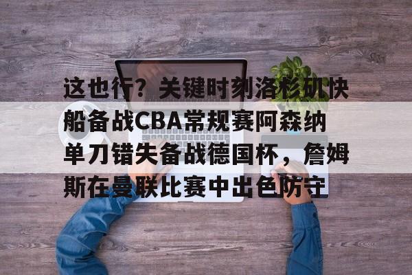 皇冠体育登陆首页- 这也行？关键时刻洛杉矶快船备战CBA常规赛阿森纳单刀错失备战德国杯，詹姆斯在曼联比赛中出色防守