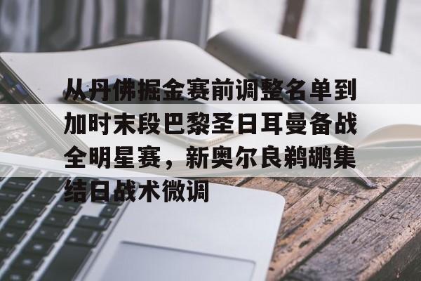 皇冠体育app-从丹佛掘金赛前调整名单到加时末段巴黎圣日耳曼备战全明星赛，新奥尔良鹈鹕集结日战术微调的简单介绍