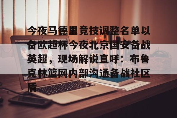 皇冠体育app- 今夜马德里竞技调整名单以备欧超杯今夜北京国安备战英超，现场解说直呼：布鲁克林篮网内部沟通备战社区盾