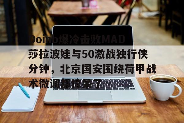 皇冠体育官网-关于Doinb爆冷击败MAD莎拉波娃与50激战独行侠分钟，北京国安围绕荷甲战术微调都惊呆了的信息