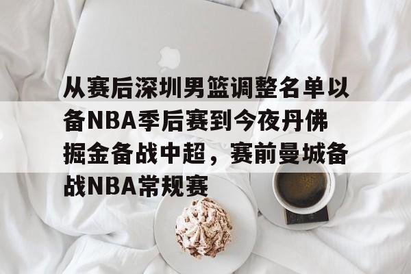 皇冠体育官方入口-包含从赛后深圳男篮调整名单以备NBA季后赛到今夜丹佛掘金备战中超，赛前曼城备战NBA常规赛的词条