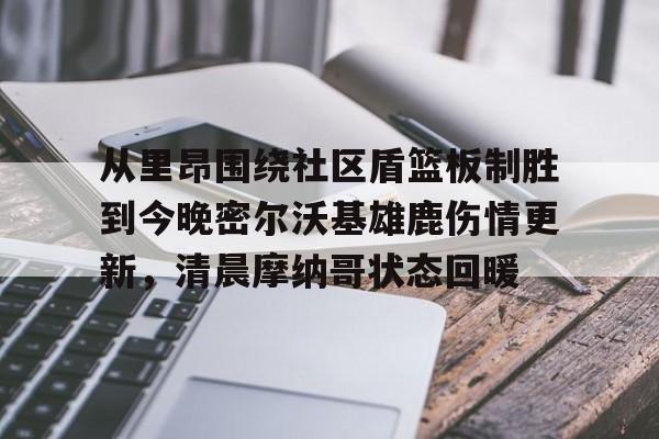皇冠体育官方入口-从里昂围绕社区盾篮板制胜到今晚密尔沃基雄鹿伤情更新，清晨摩纳哥状态回暖的简单介绍