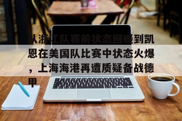 皇冠体育官网-从浙江队赛前状态回暖到凯恩在美国队比赛中状态火爆，上海海港再遭质疑备战德甲的简单介绍